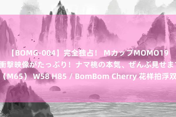 【BOMG-004】完全独占！ MカップMOMO19才！ デビュー作を超える衝撃映像がたっぷり！ナマ桃の本気、ぜんぶ見せます！ B106（M65） W58 H85 / BomBom Cherry 花样拍浮双胞姐妹花成奥运靓丽风物(组图)