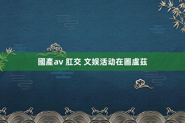 國產av 肛交 文娱活动在圖盧茲