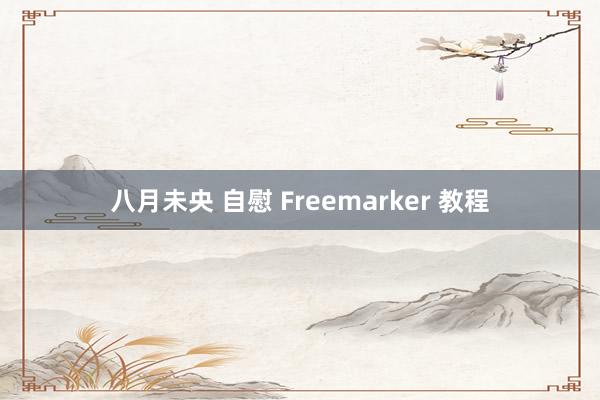 八月未央 自慰 Freemarker 教程