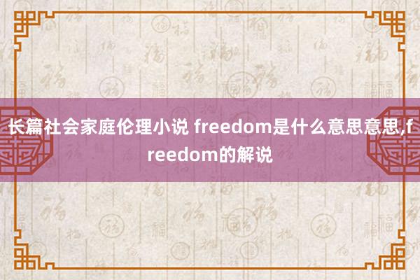 长篇社会家庭伦理小说 freedom是什么意思意思，freedom的解说