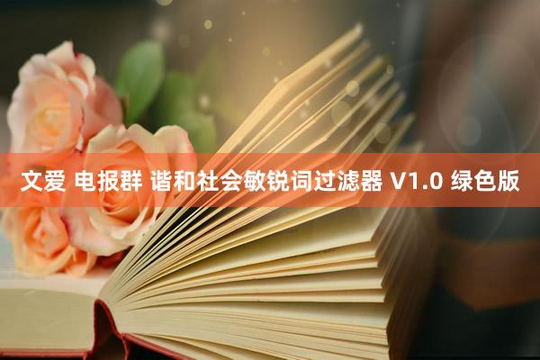 文爱 电报群 谐和社会敏锐词过滤器 V1.0 绿色版