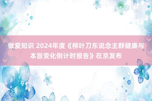 做爱知识 2024年度《柳叶刀东说念主群健康与本旨变化倒计时报告》在京发布