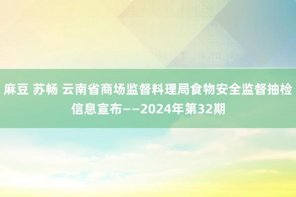 麻豆 苏畅 云南省商场监督料理局食物安全监督抽检信息宣布——2024年第32期